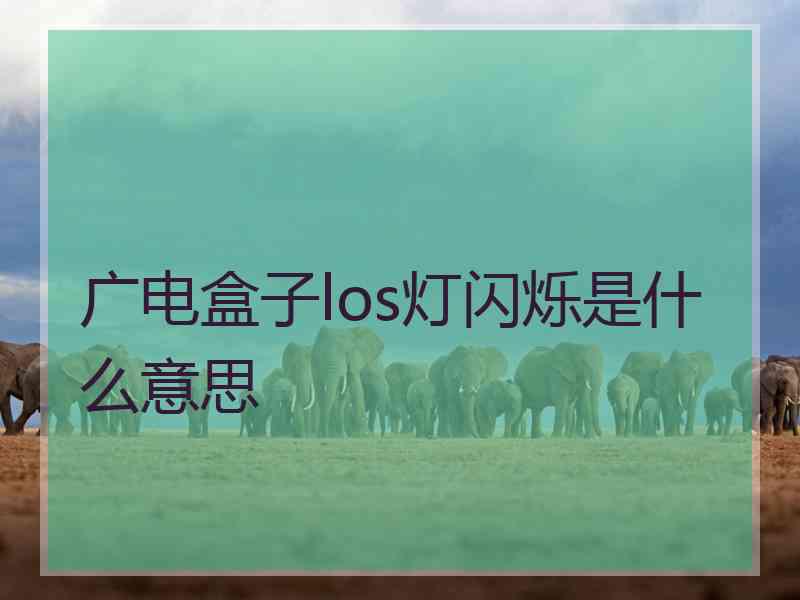 广电盒子los灯闪烁是什么意思