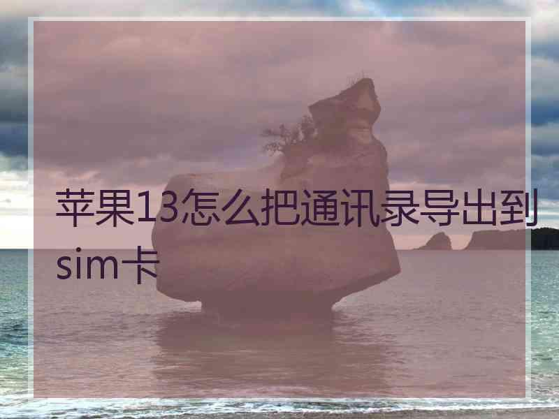 苹果13怎么把通讯录导出到sim卡