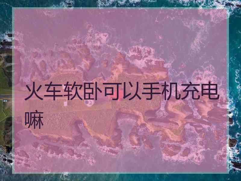 火车软卧可以手机充电嘛