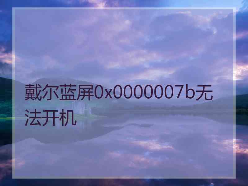 戴尔蓝屏0x0000007b无法开机