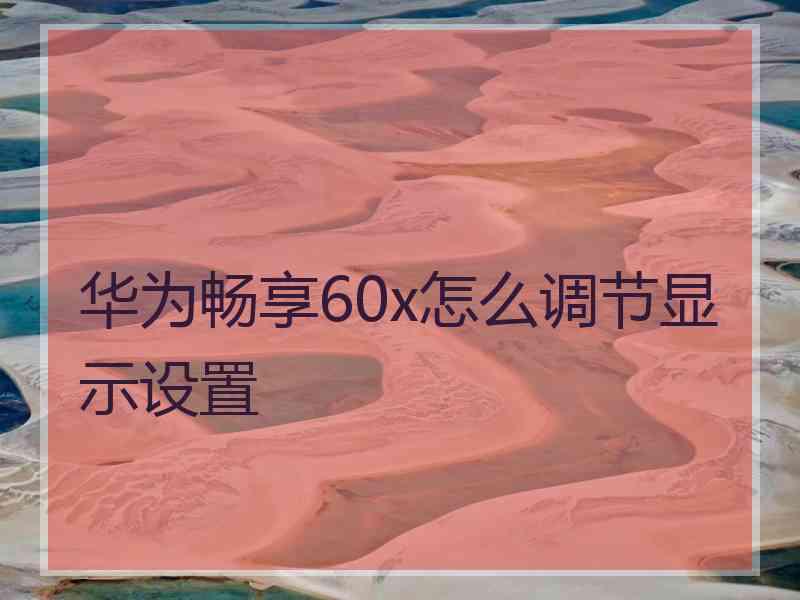 华为畅享60x怎么调节显示设置