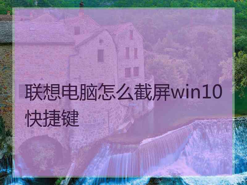 联想电脑怎么截屏win10快捷键