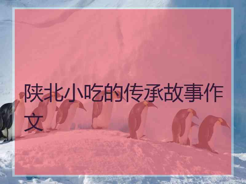 陕北小吃的传承故事作文