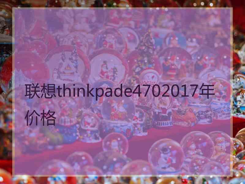 联想thinkpade4702017年价格