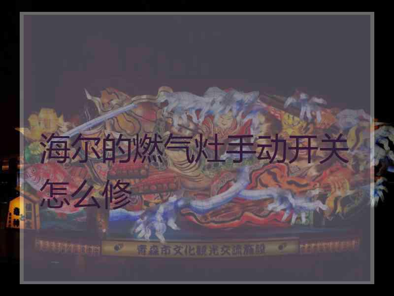 海尔的燃气灶手动开关怎么修