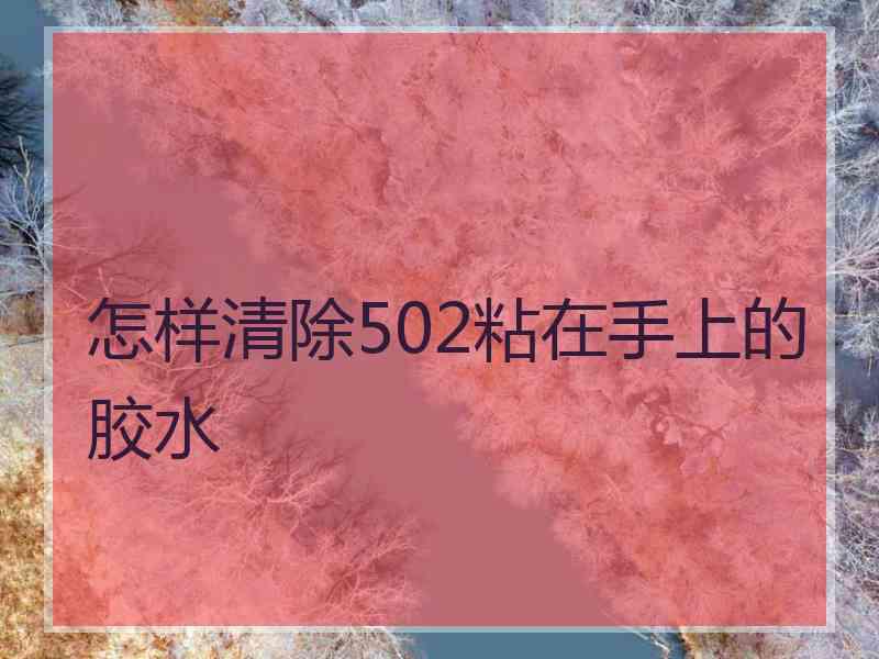 怎样清除502粘在手上的胶水