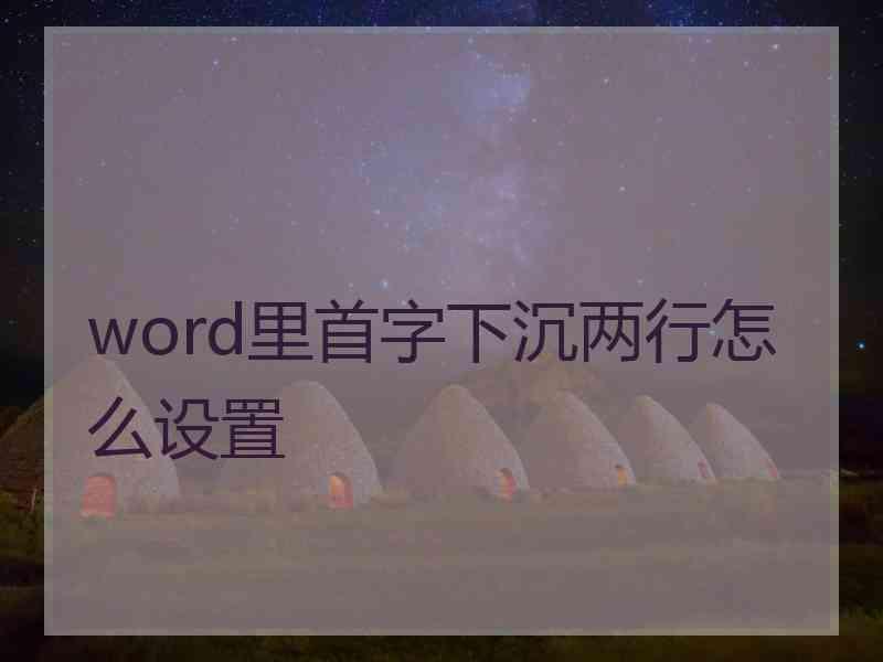 word里首字下沉两行怎么设置