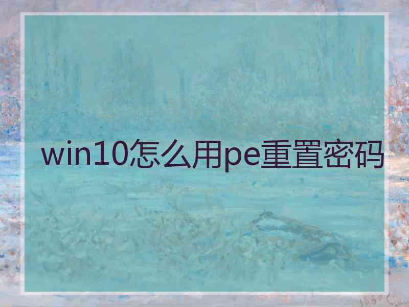 win10怎么用pe重置密码