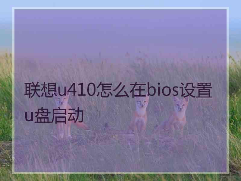 联想u410怎么在bios设置u盘启动