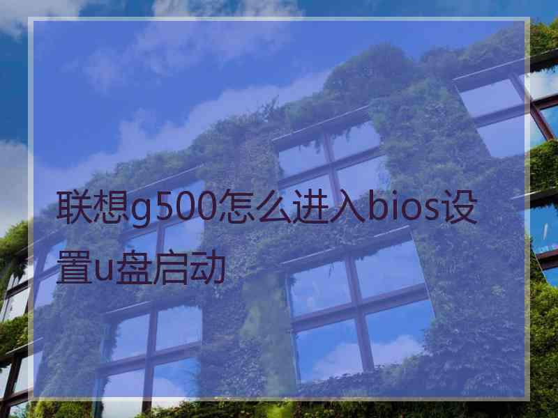 联想g500怎么进入bios设置u盘启动