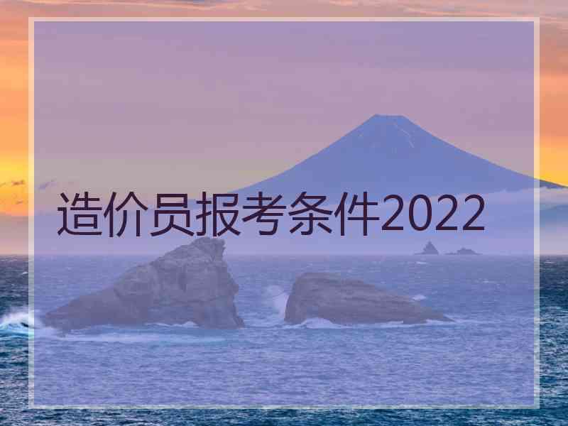 造价员报考条件2022