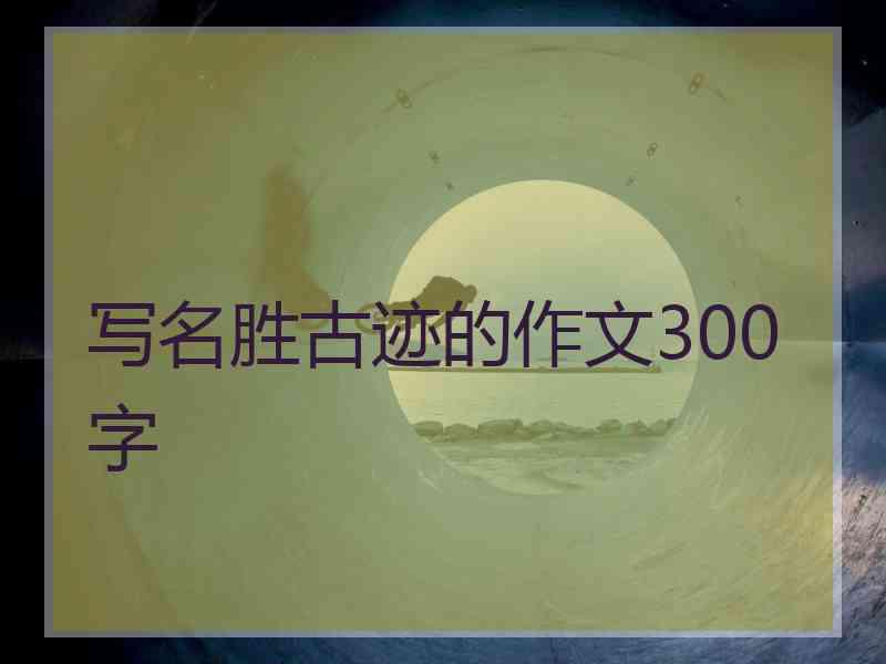 写名胜古迹的作文300字