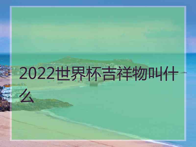 2022世界杯吉祥物叫什么