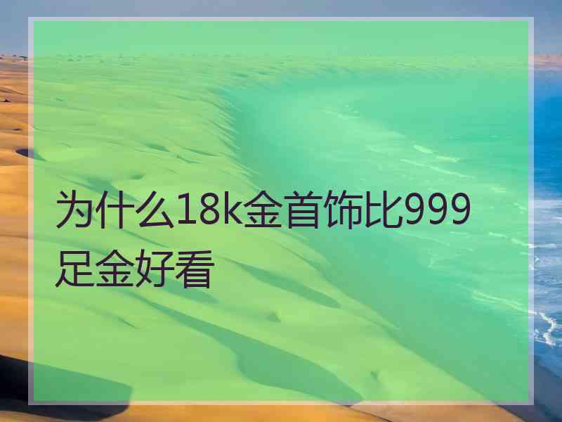 为什么18k金首饰比999足金好看