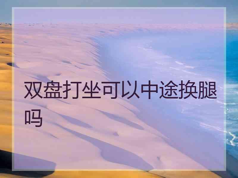 双盘打坐可以中途换腿吗