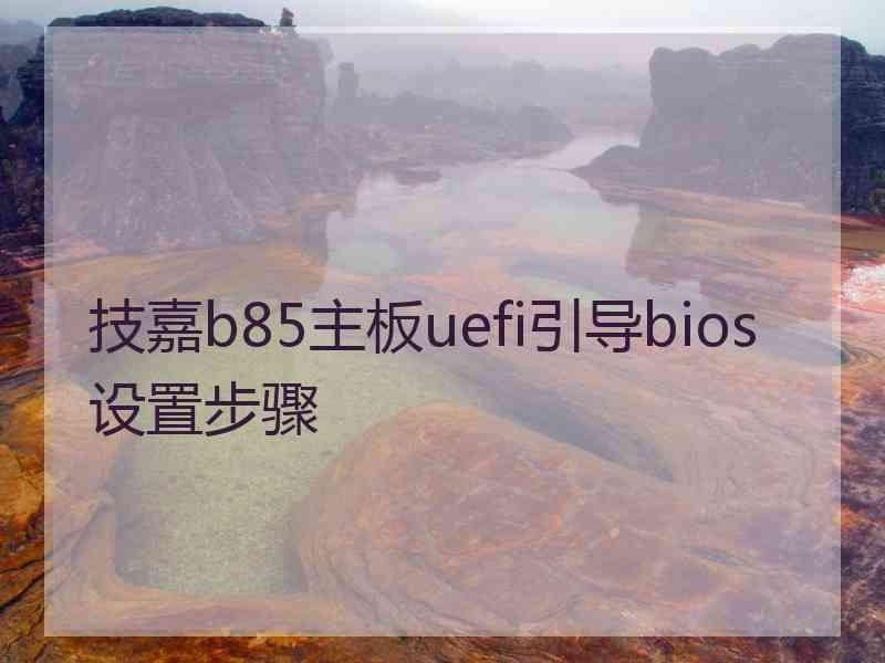 技嘉b85主板uefi引导bios设置步骤