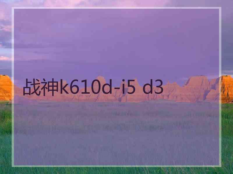 战神k610d-i5 d3