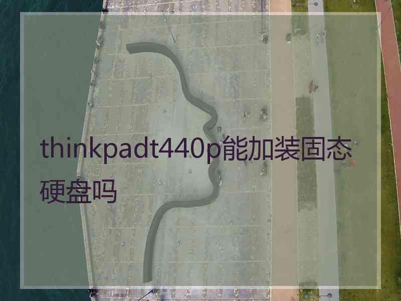 thinkpadt440p能加装固态硬盘吗