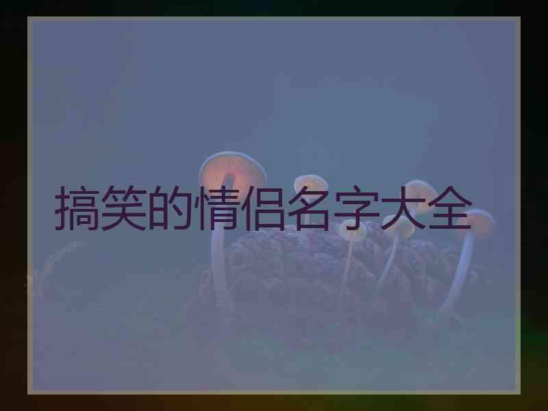 搞笑的情侣名字大全