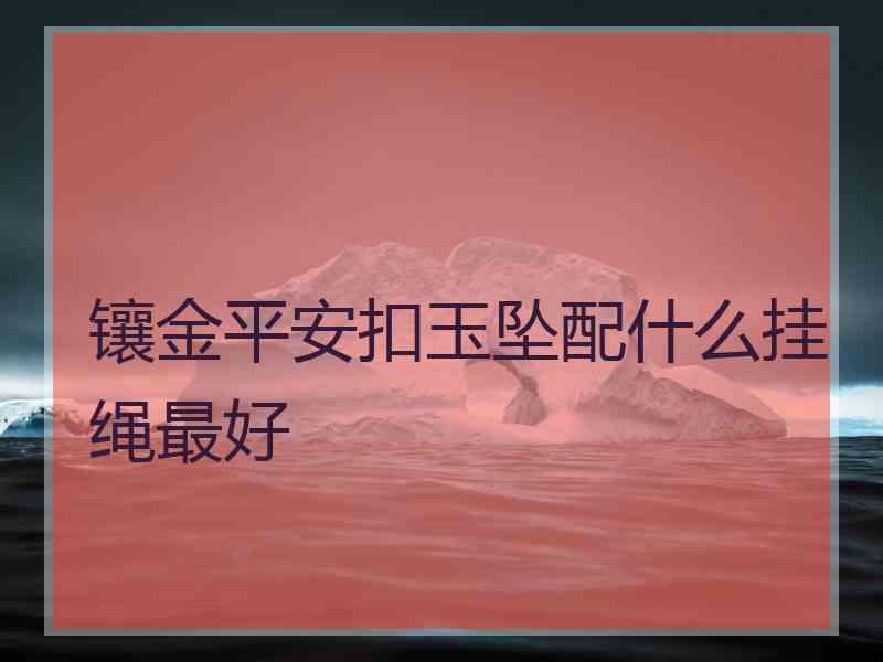 镶金平安扣玉坠配什么挂绳最好