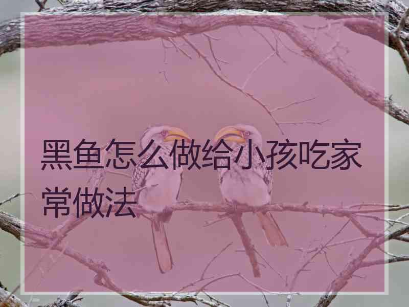 黑鱼怎么做给小孩吃家常做法