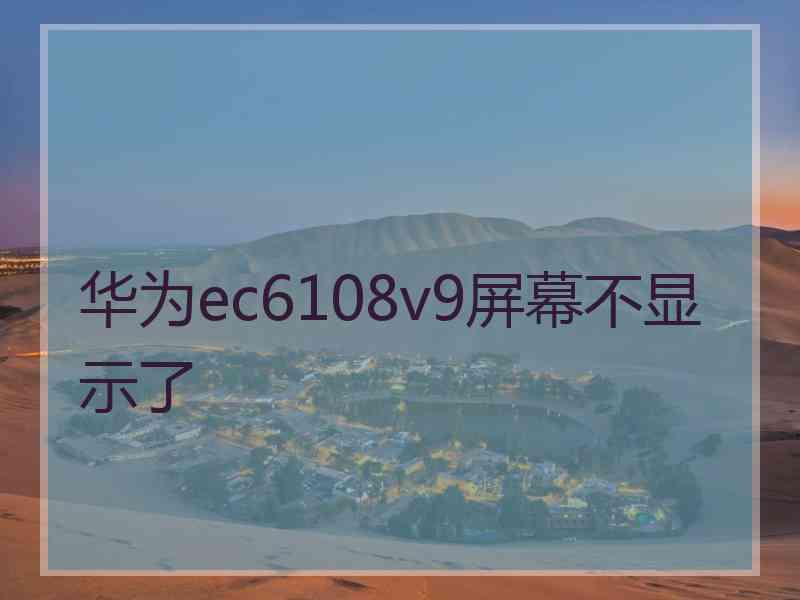 华为ec6108v9屏幕不显示了