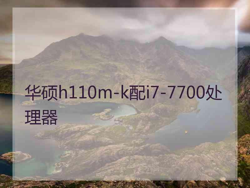 华硕h110m-k配i7-7700处理器