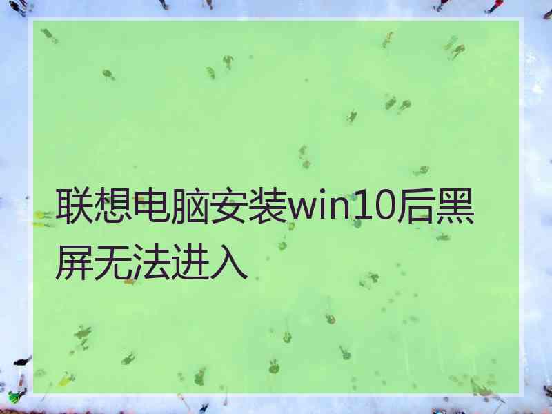 联想电脑安装win10后黑屏无法进入