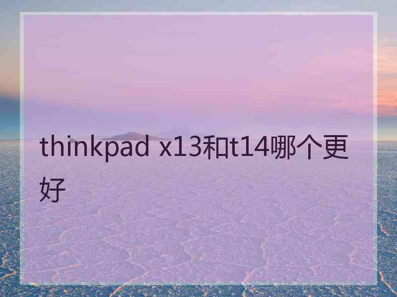 thinkpad x13和t14哪个更好