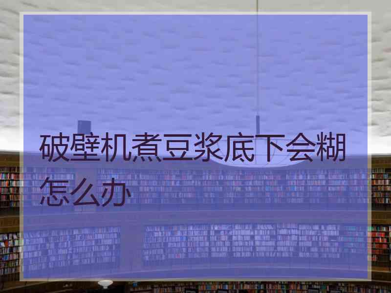 破壁机煮豆浆底下会糊怎么办