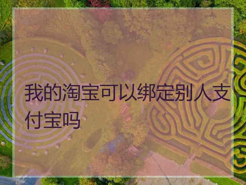 我的淘宝可以绑定别人支付宝吗