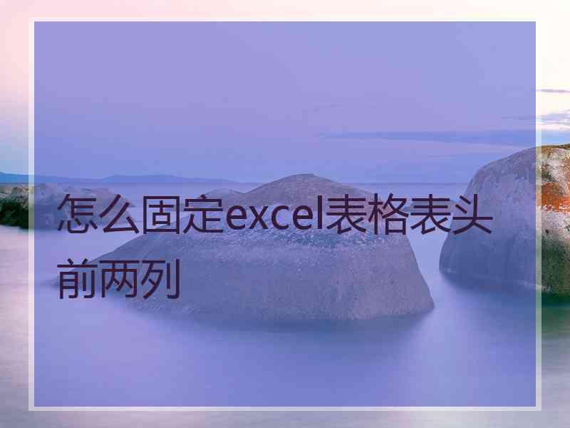 怎么固定excel表格表头前两列