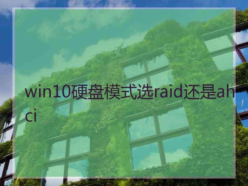 win10硬盘模式选raid还是ahci