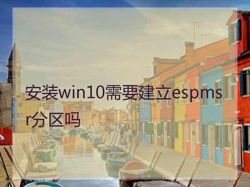 安装win10需要建立espmsr分区吗