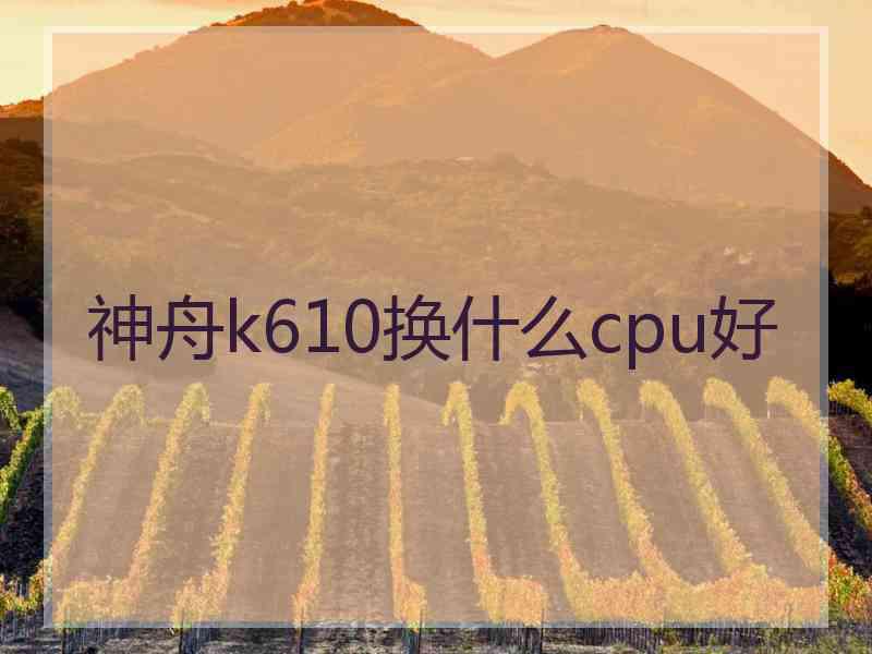 神舟k610换什么cpu好