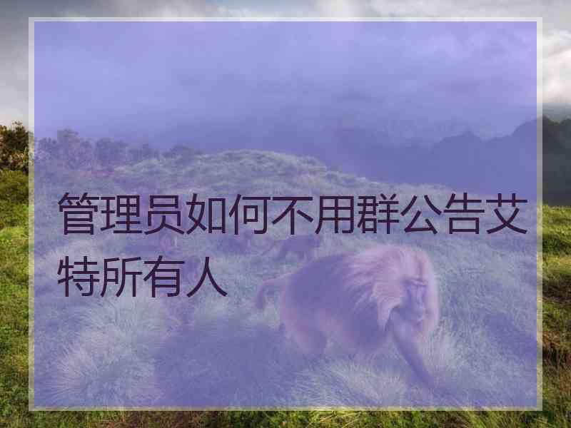 管理员如何不用群公告艾特所有人