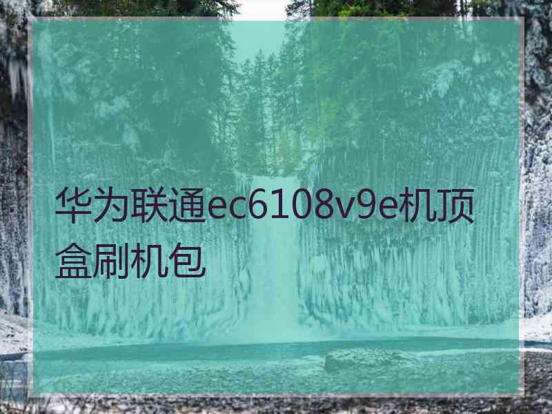 华为联通ec6108v9e机顶盒刷机包