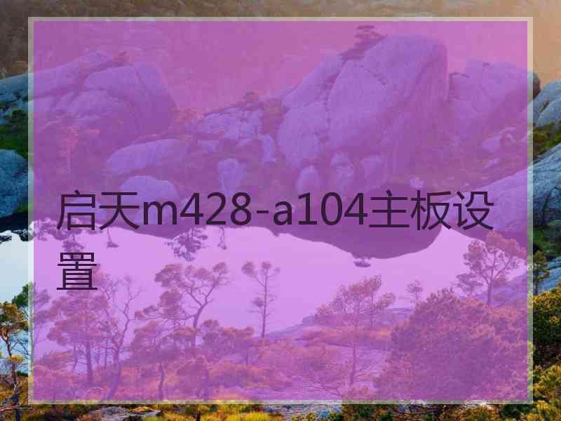 启天m428-a104主板设置