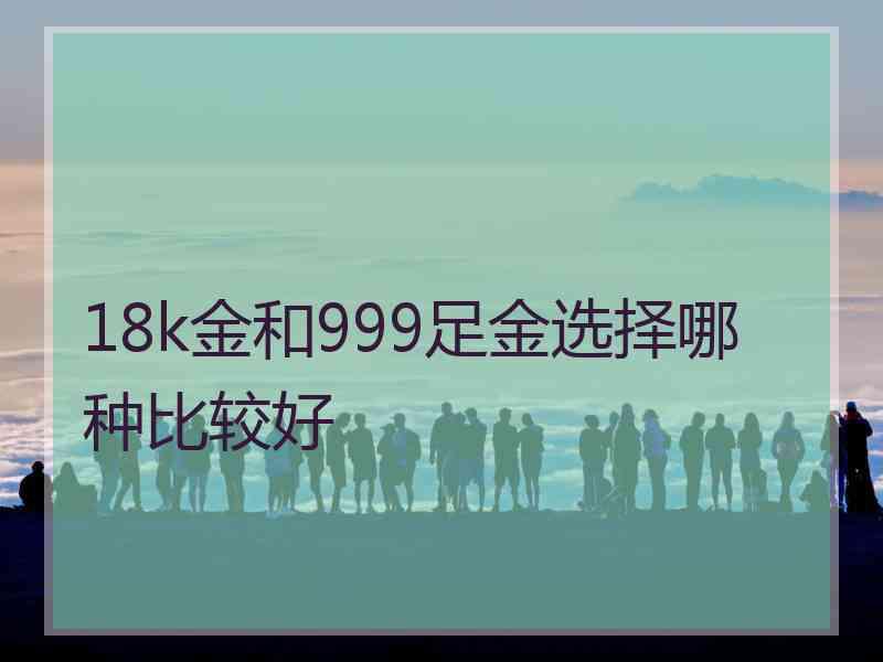 18k金和999足金选择哪种比较好