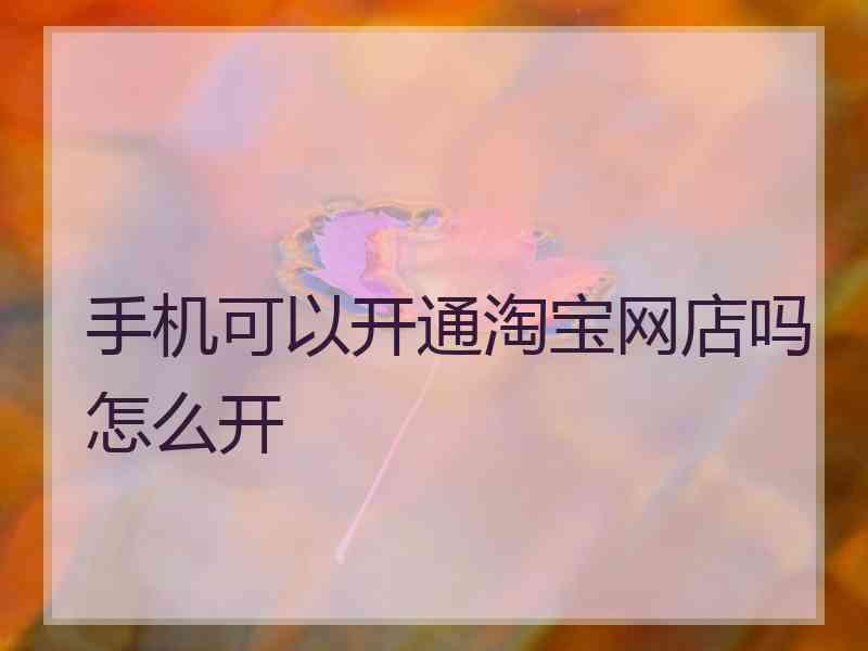 手机可以开通淘宝网店吗怎么开