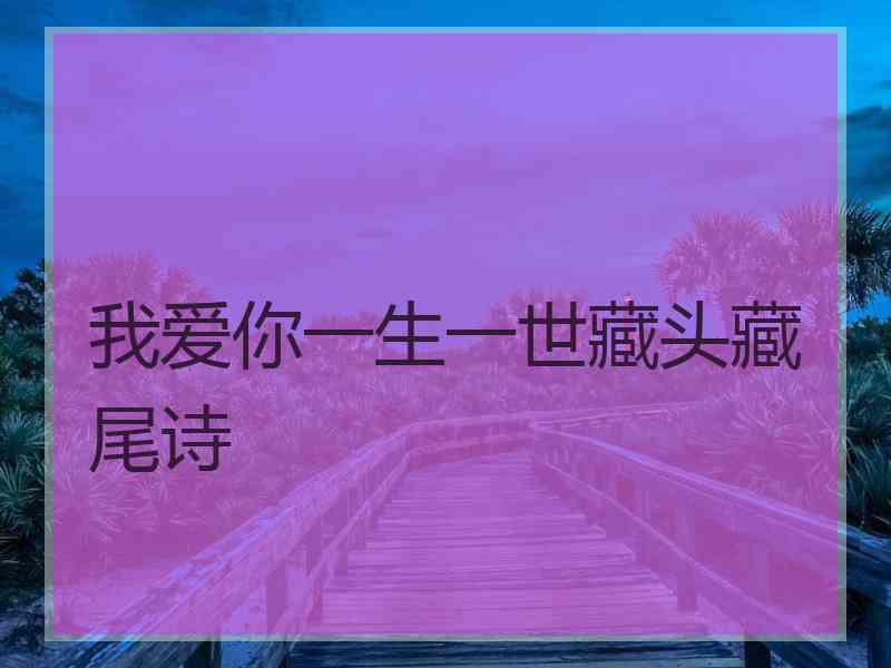 我爱你一生一世藏头藏尾诗