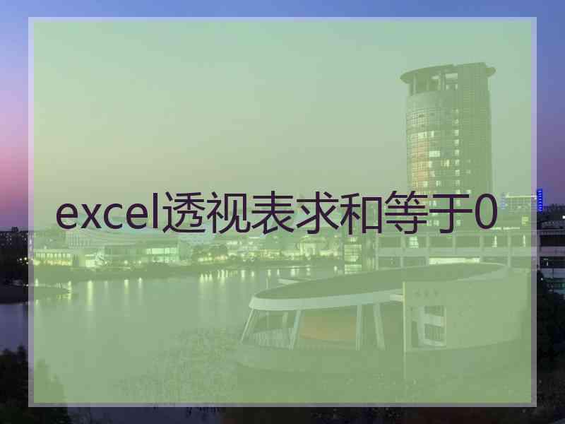 excel透视表求和等于0