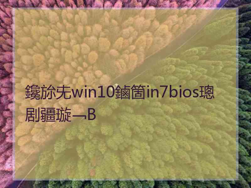 鑱旀兂win10鏀箇in7bios璁剧疆璇﹁В