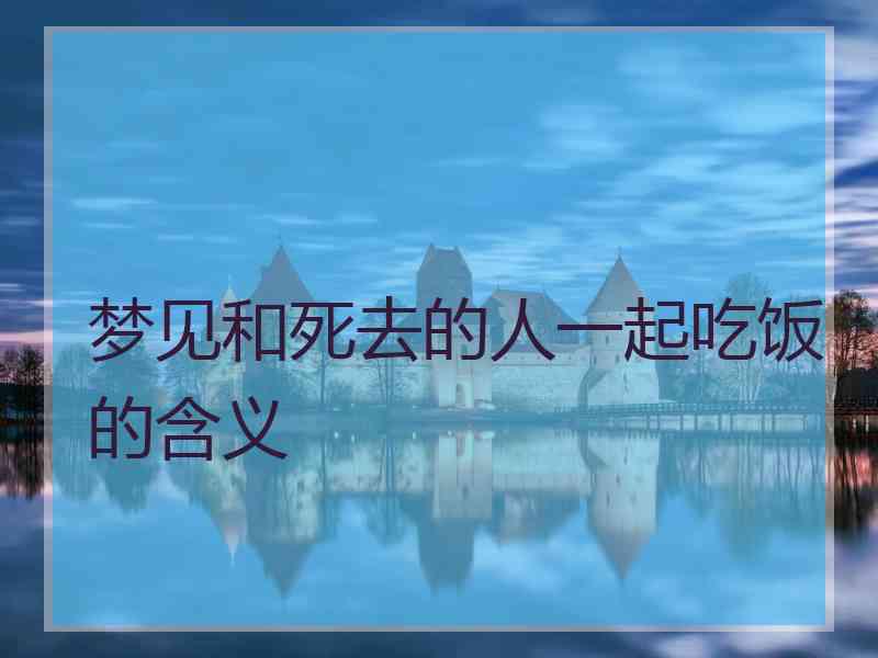 梦见和死去的人一起吃饭的含义