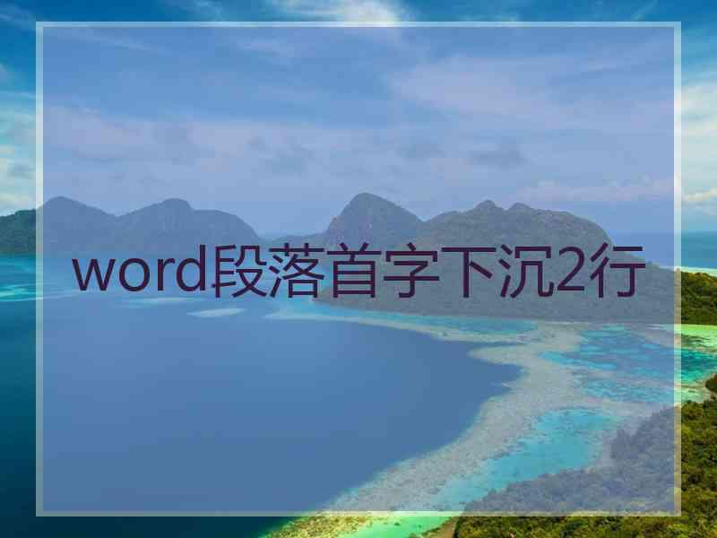 word段落首字下沉2行