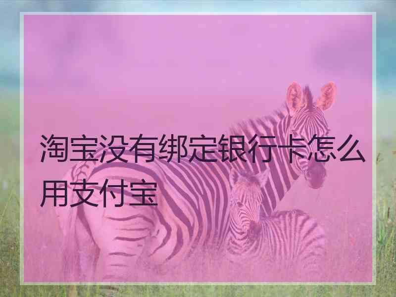 淘宝没有绑定银行卡怎么用支付宝