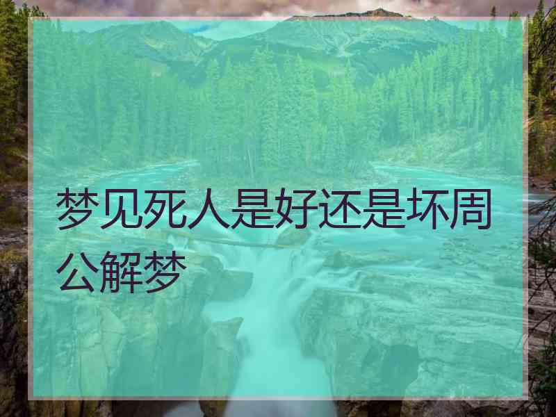 梦见死人是好还是坏周公解梦