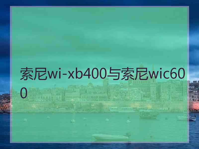 索尼wi-xb400与索尼wic600