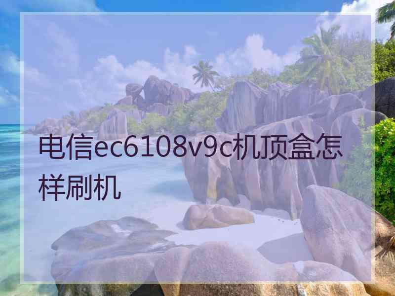 电信ec6108v9c机顶盒怎样刷机