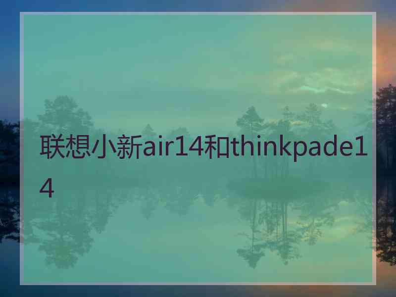 联想小新air14和thinkpade14